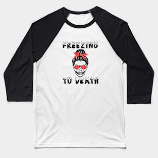 Freezing To Death Messy Bun Skull Xmas Chritsmas Gift Baseball T-Shirt